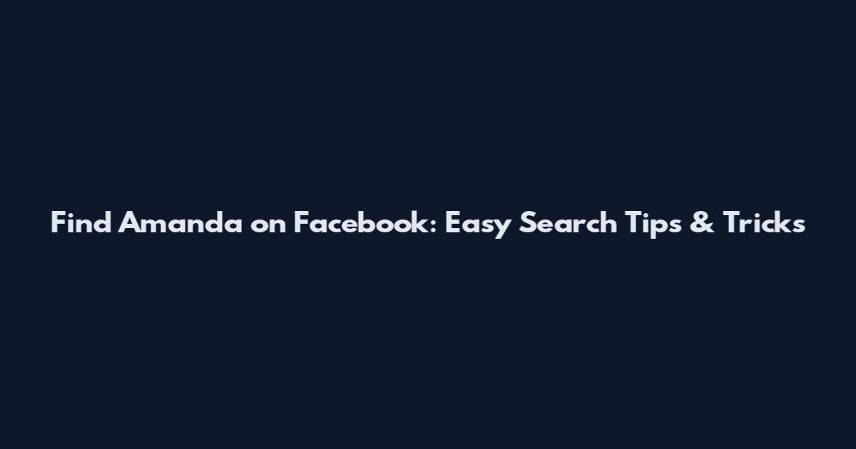 Find Amanda on Facebook: Easy Search Tips & Tricks