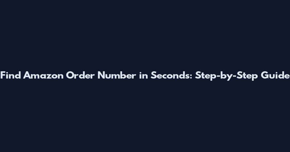 Find Amazon Order Number in Seconds: Step-by-Step Guide