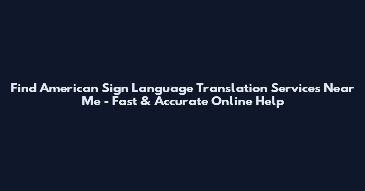 Find American Sign Language Translation Services Near Me - Fast & Accurate Online Help