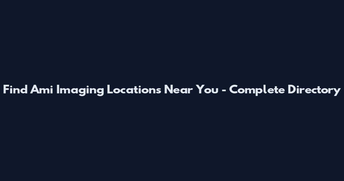 Find Ami Imaging Locations Near You - Complete Directory