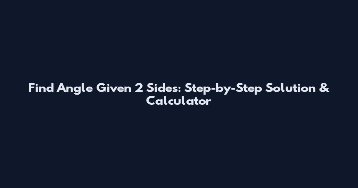 Find Angle Given 2 Sides: Step-by-Step Solution & Calculator