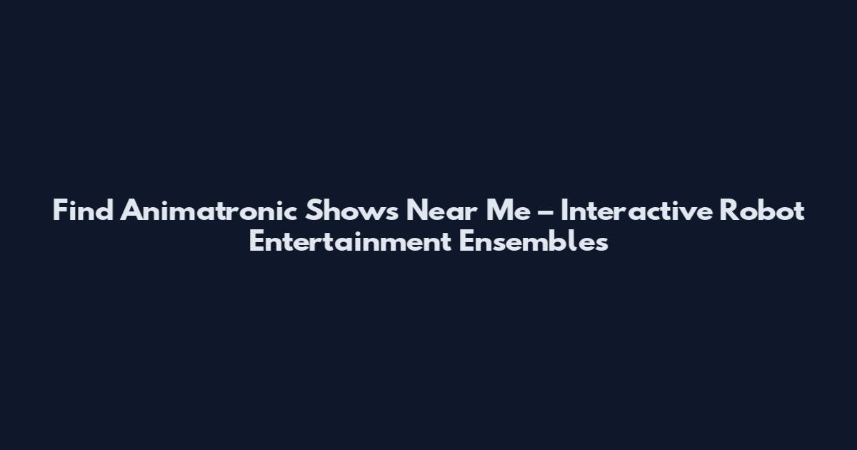 Find Animatronic Shows Near Me – Interactive Robot Entertainment Ensembles