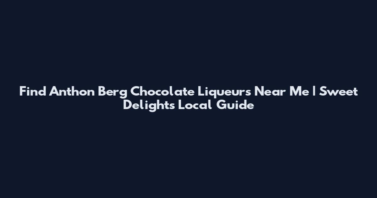 Find Anthon Berg Chocolate Liqueurs Near Me | Sweet Delights Local Guide