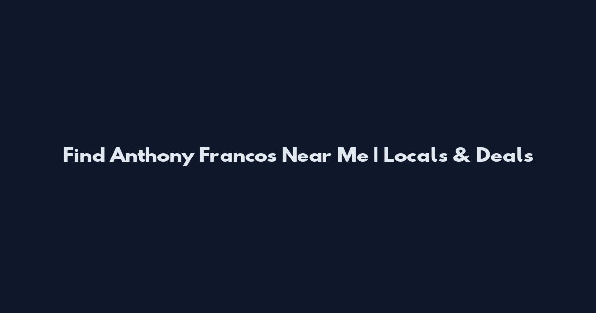 Find Anthony Franco's Near Me | Locals & Deals