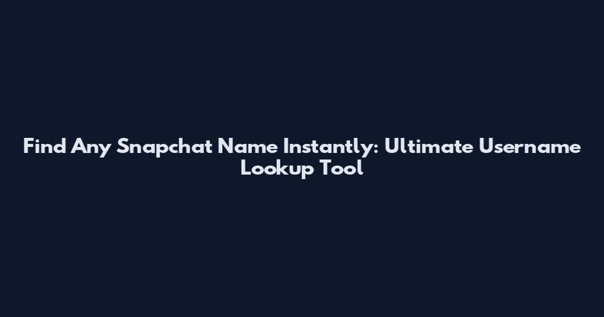 Find Any Snapchat Name Instantly: Ultimate Username Lookup Tool