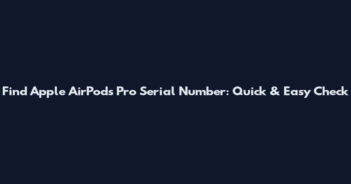Find Apple AirPods Pro Serial Number: Quick & Easy Check