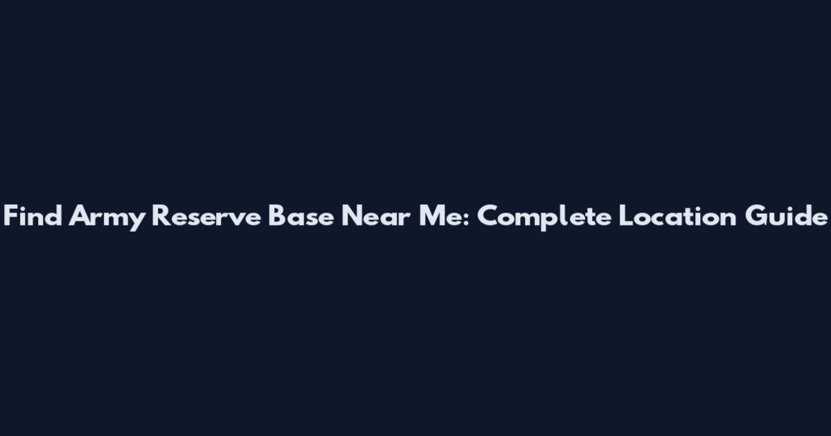 Find Army Reserve Base Near Me: Complete Location Guide