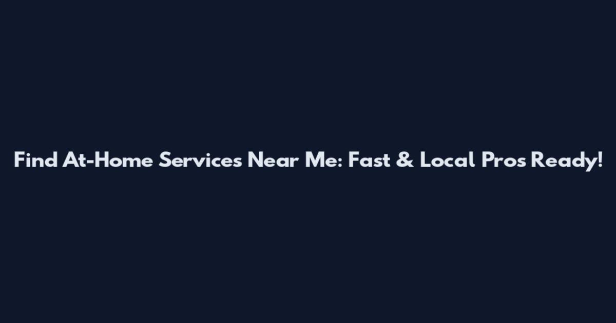 Find At-Home Services Near Me: Fast & Local Pros Ready!