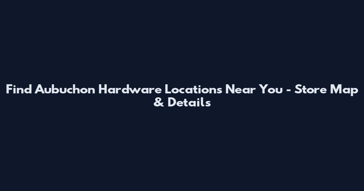 Find Aubuchon Hardware Locations Near You - Store Map & Details