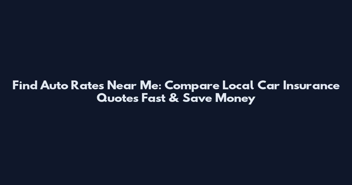 Find Auto Rates Near Me: Compare Local Car Insurance Quotes Fast & Save Money