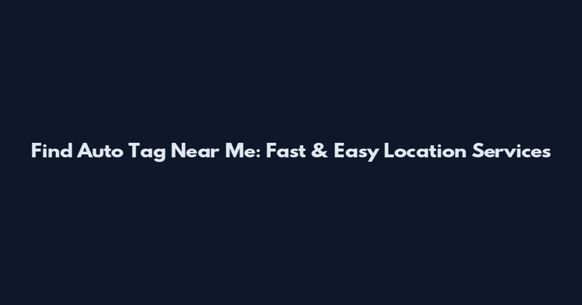 Find Auto Tag Near Me: Fast & Easy Location Services