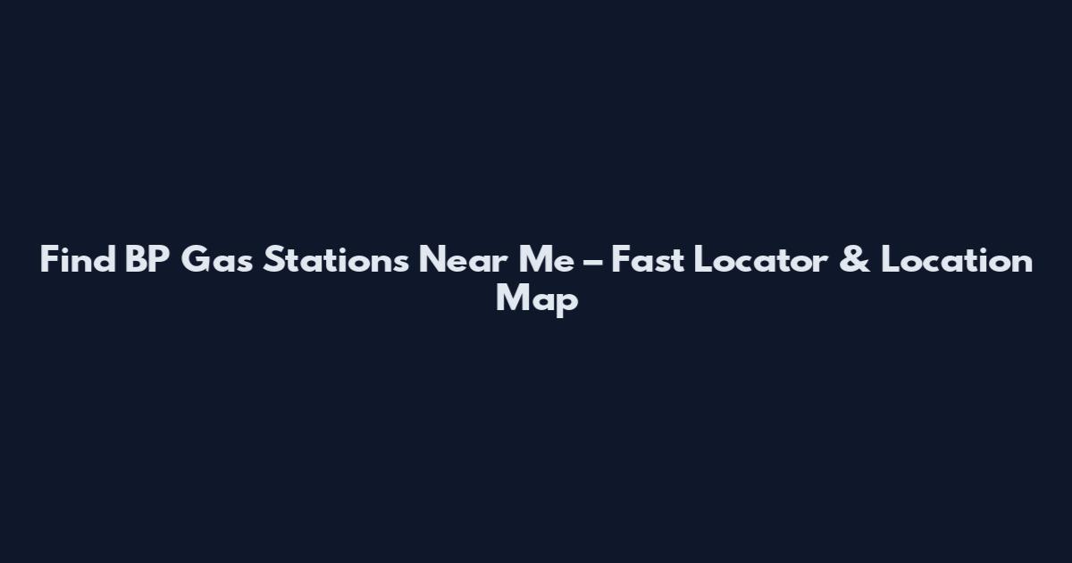 Find BP Gas Stations Near Me – Fast Locator & Location Map
