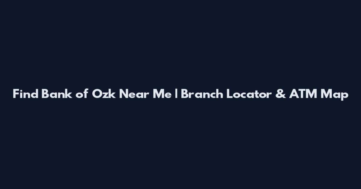 Find Bank of Ozk Near Me | Branch Locator & ATM Map