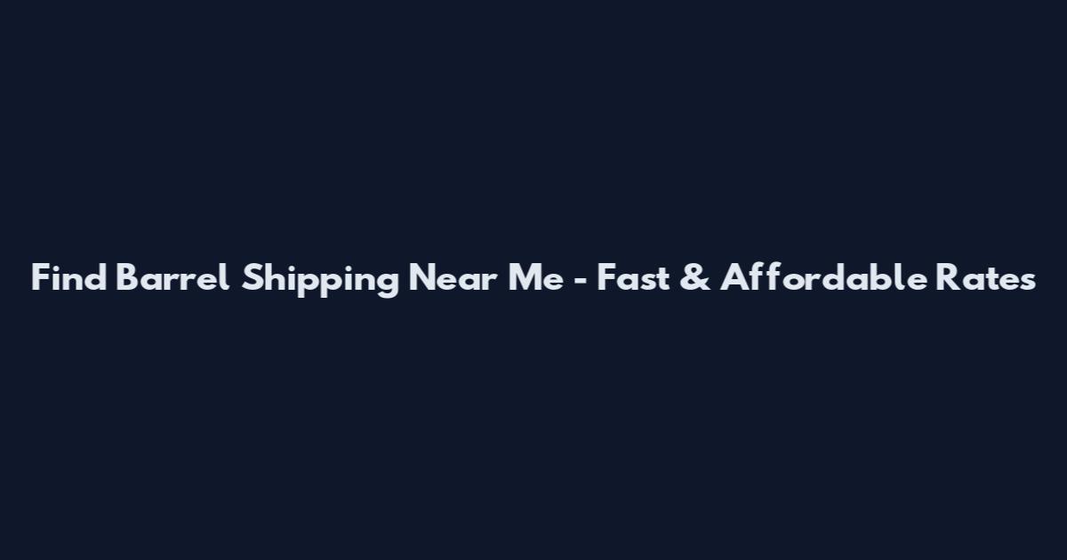 Find Barrel Shipping Near Me - Fast & Affordable Rates