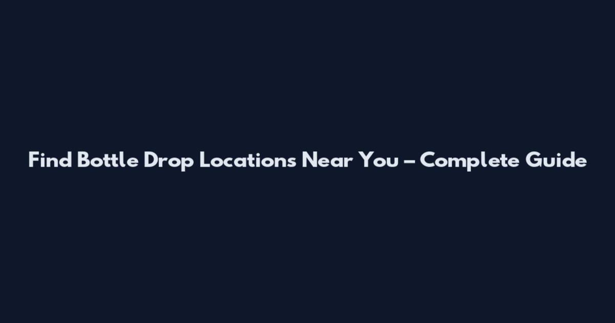 Find Bottle Drop Locations Near You – Complete Guide