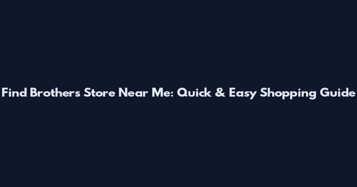 Find Brothers Store Near Me: Quick & Easy Shopping Guide
