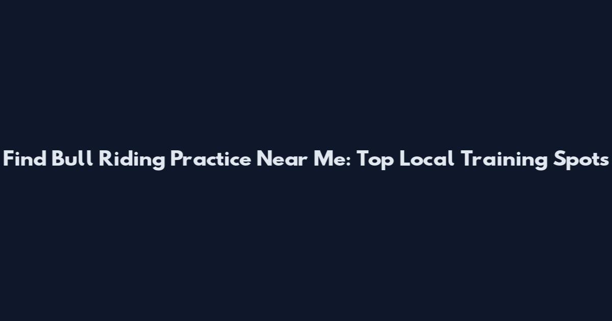 Find Bull Riding Practice Near Me: Top Local Training Spots