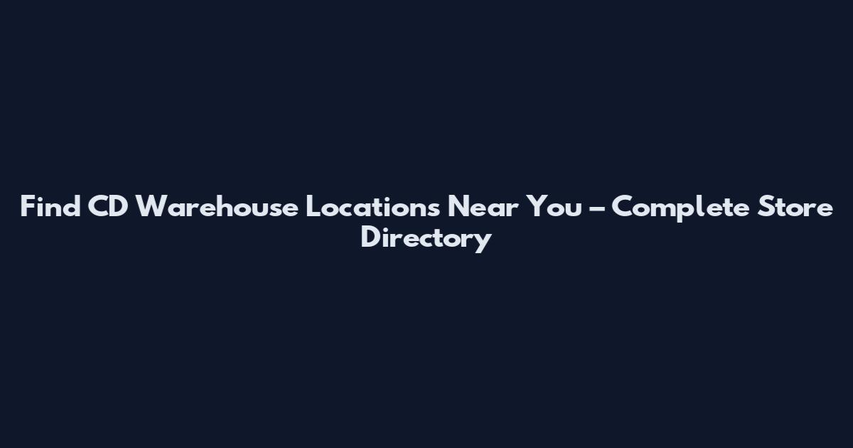 Find CD Warehouse Locations Near You – Complete Store Directory