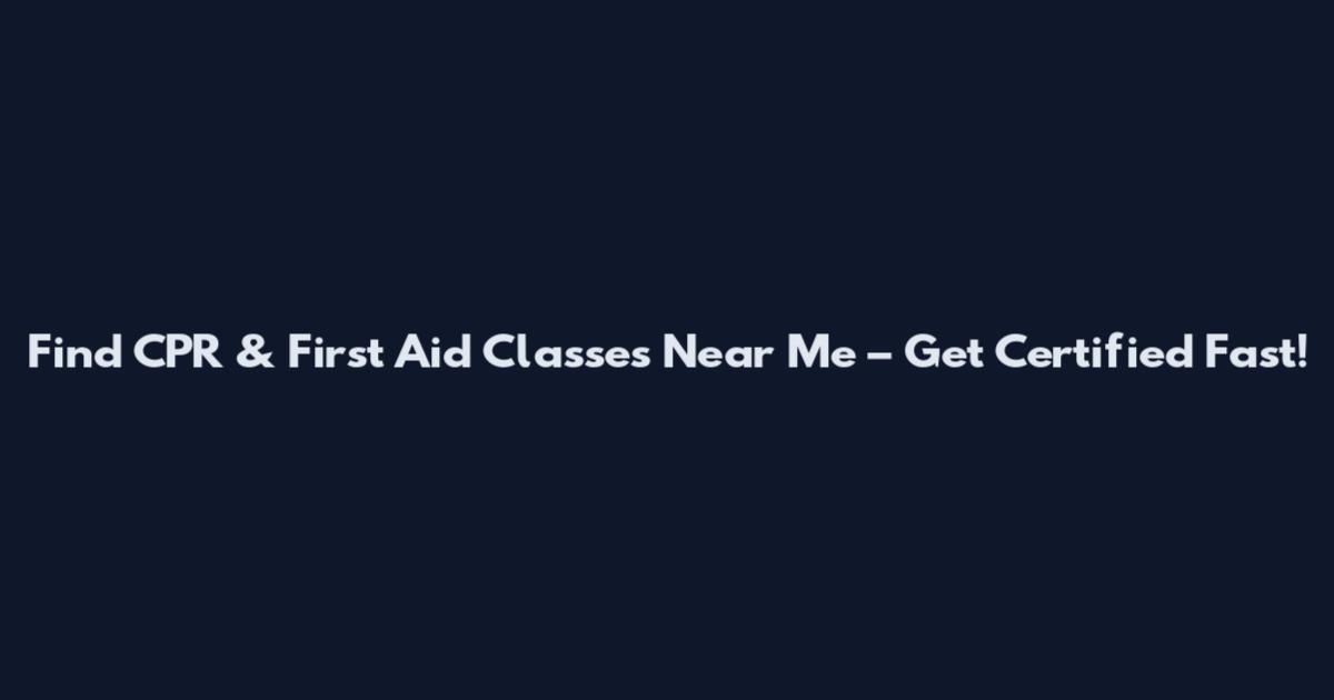 Find CPR & First Aid Classes Near Me – Get Certified Fast!
