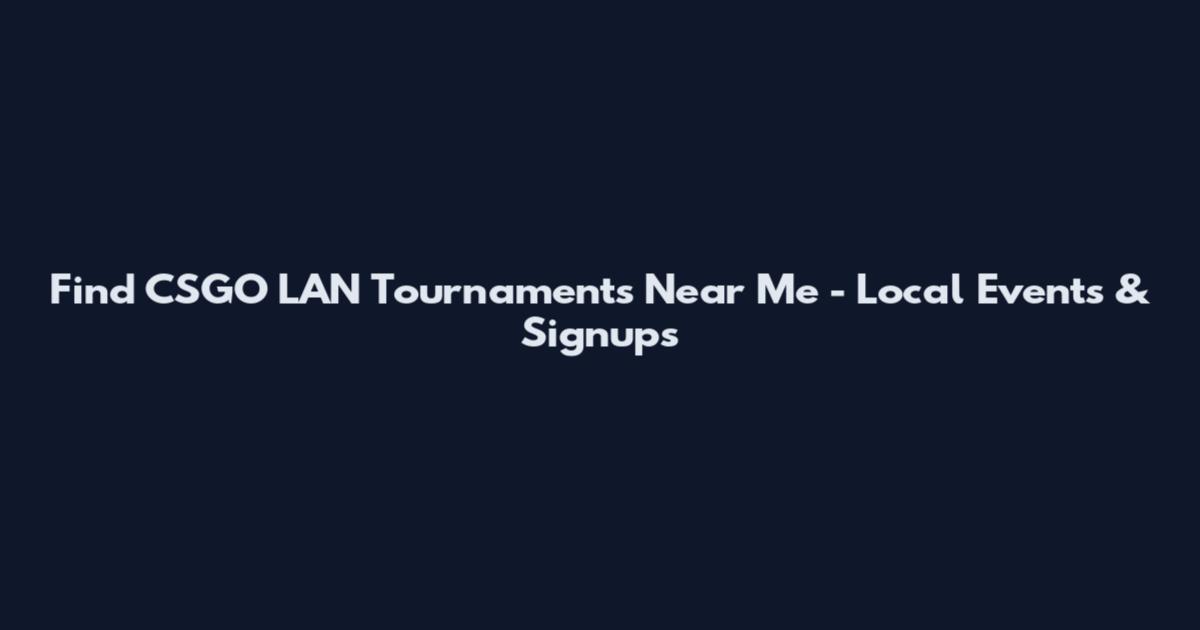 Find CSGO LAN Tournaments Near Me - Local Events & Signups