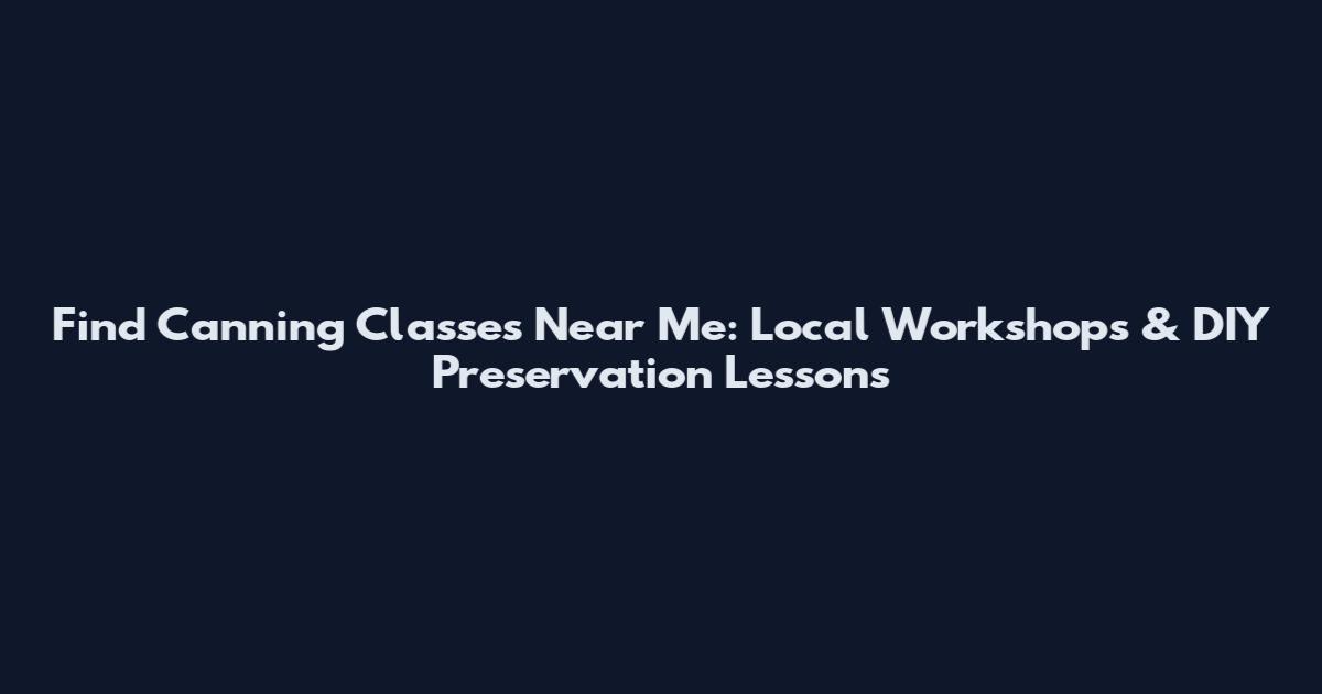 Find Canning Classes Near Me: Local Workshops & DIY Preservation Lessons