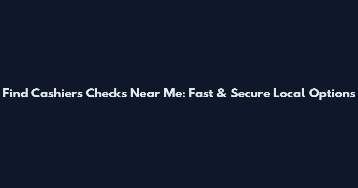 Find Cashier's Checks Near Me: Fast & Secure Local Options