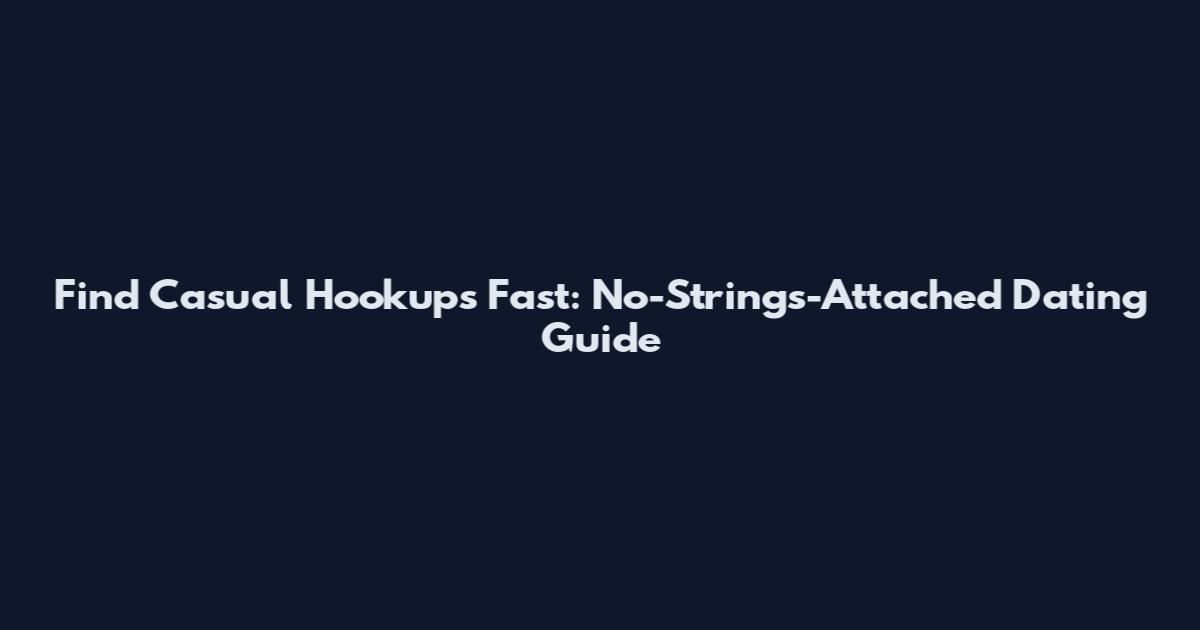 Find Casual Hookups Fast: No-Strings-Attached Dating Guide