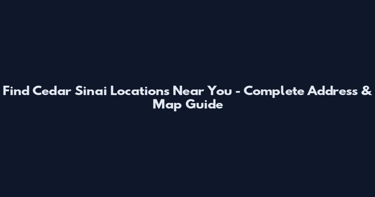 Find Cedar Sinai Locations Near You - Complete Address & Map Guide