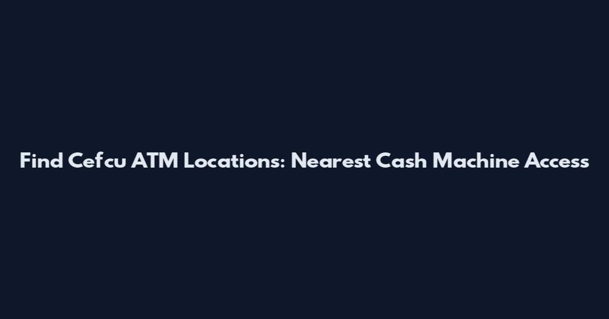 Find Cefcu ATM Locations: Nearest Cash Machine Access