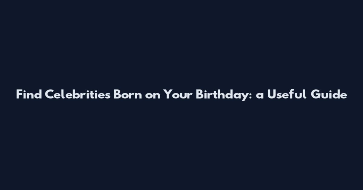 Find Celebrities Born on Your Birthday: a Useful Guide