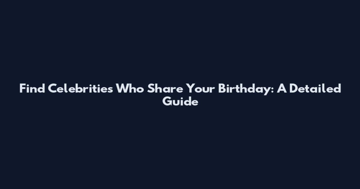 Find Celebrities Who Share Your Birthday: A Detailed Guide