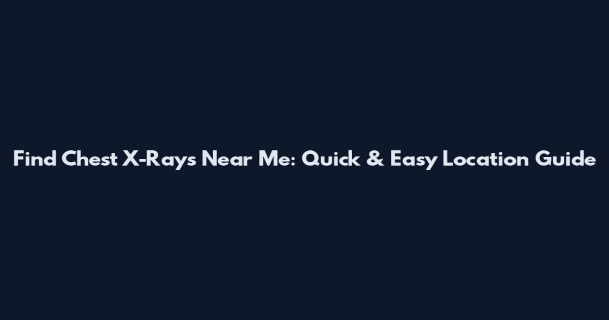 Find Chest X-Rays Near Me: Quick & Easy Location Guide