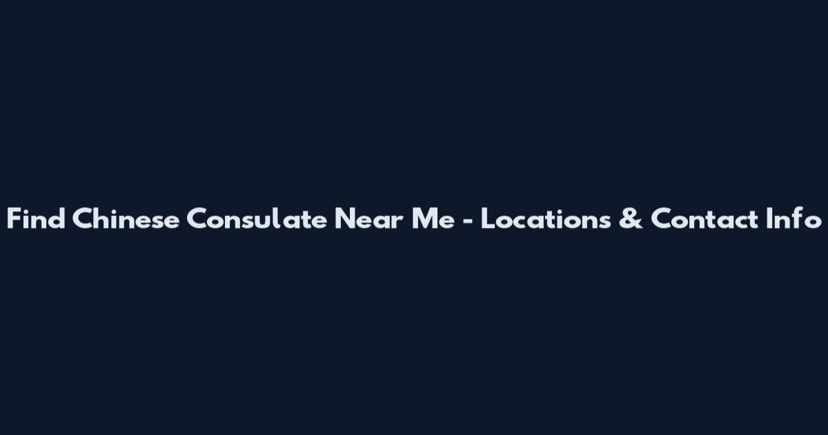 Find Chinese Consulate Near Me - Locations & Contact Info