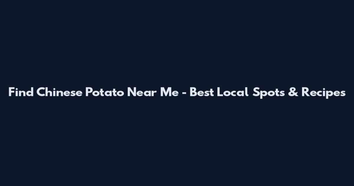 Find Chinese Potato Near Me - Best Local Spots & Recipes