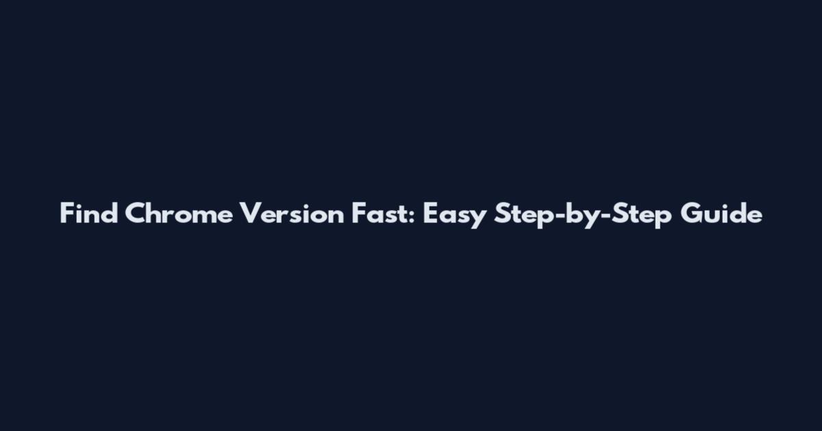 Find Chrome Version Fast: Easy Step-by-Step Guide