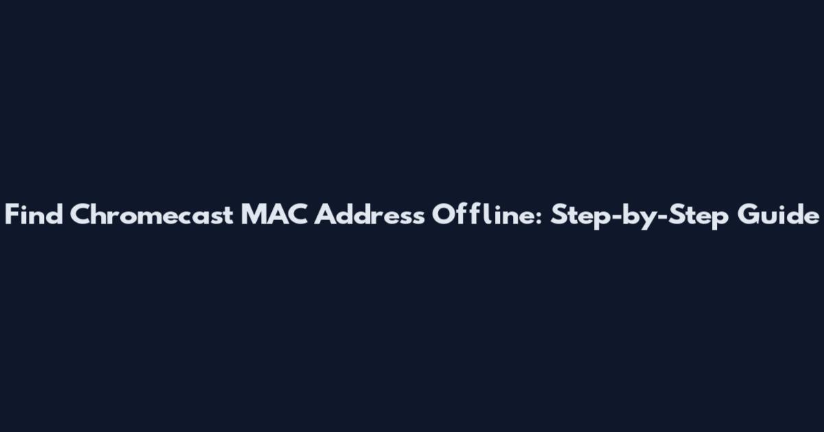 Find Chromecast MAC Address Offline: Step-by-Step Guide