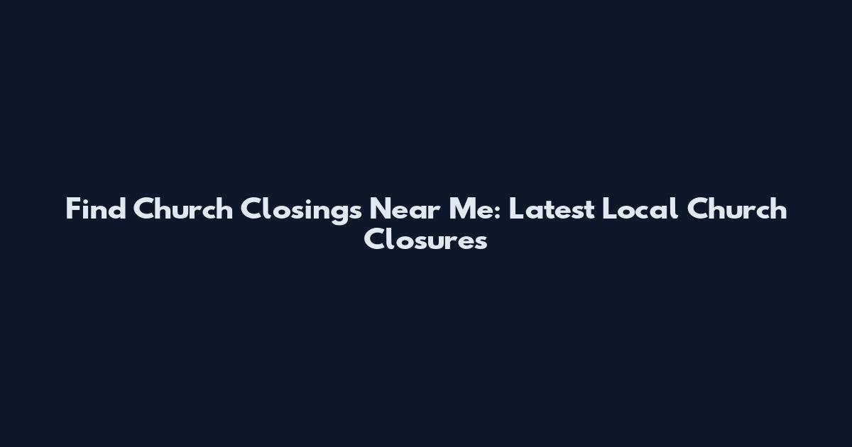 Find Church Closings Near Me: Latest Local Church Closures