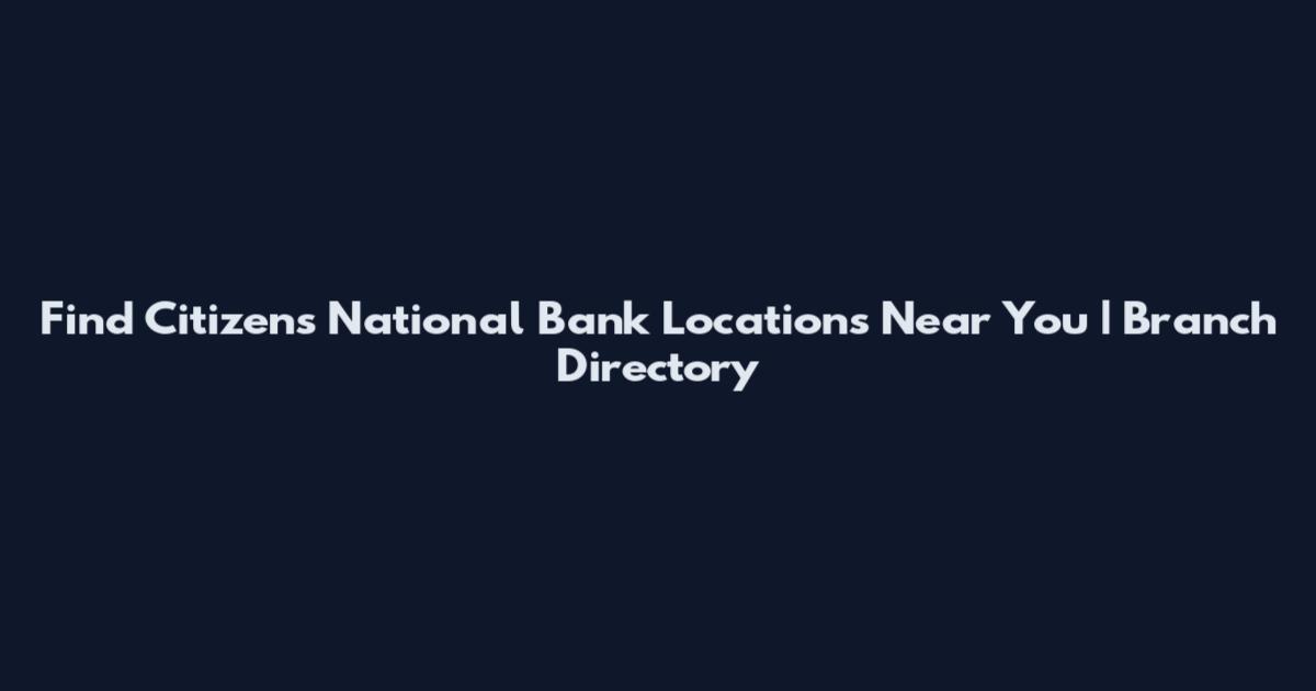 Find Citizens National Bank Locations Near You | Branch Directory