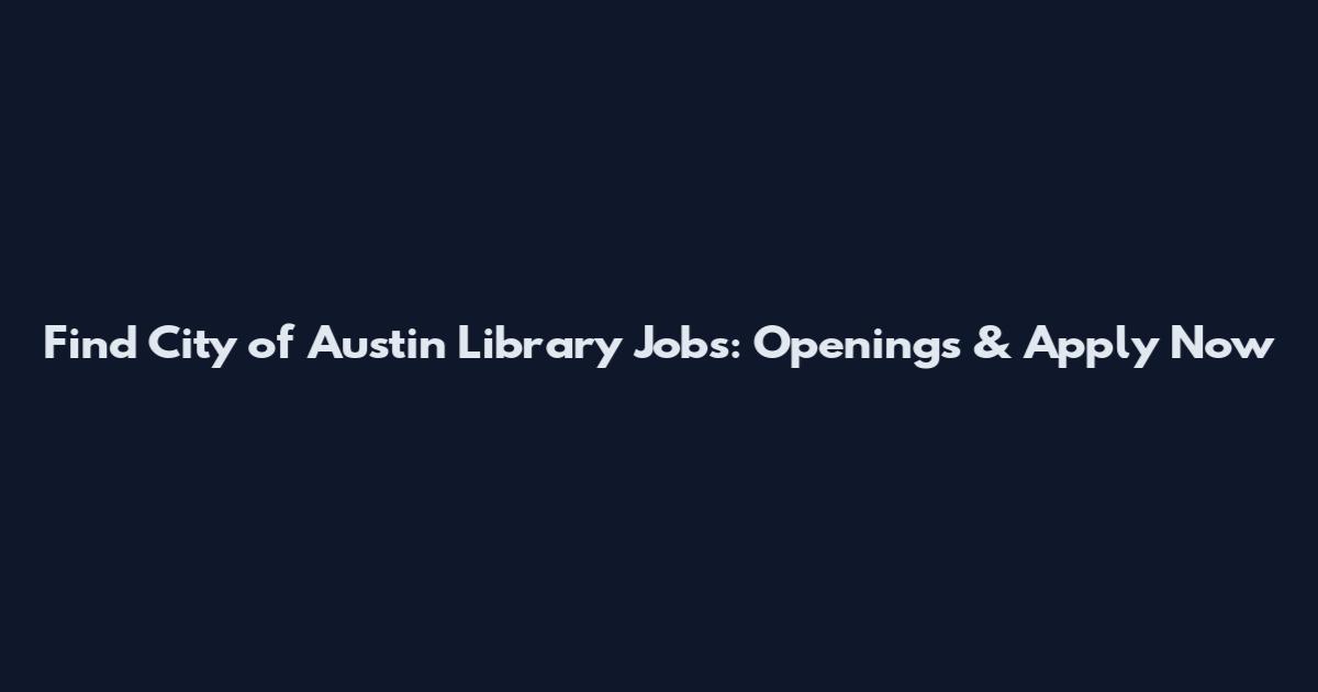 Find City of Austin Library Jobs: Openings & Apply Now
