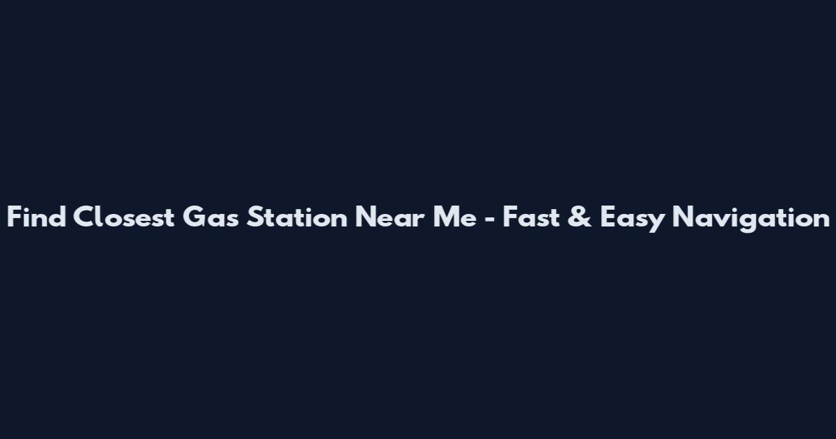 Find Closest Gas Station Near Me - Fast & Easy Navigation