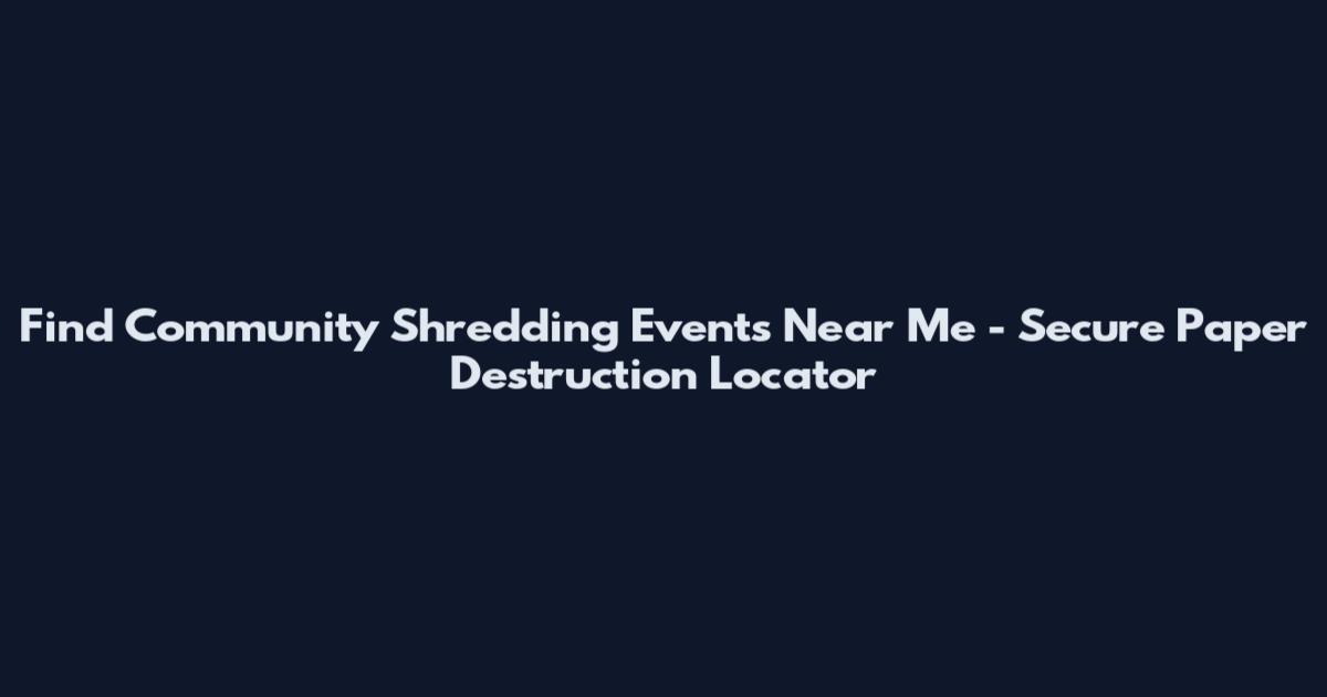 Find Community Shredding Events Near Me - Secure Paper Destruction Locator