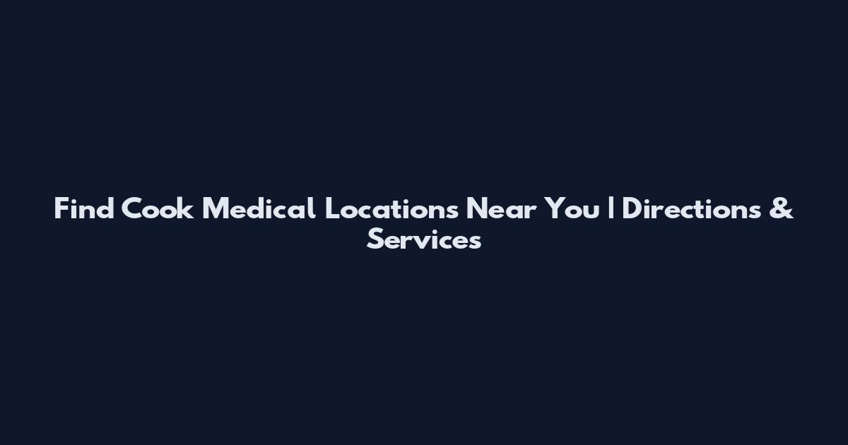 Find Cook Medical Locations Near You | Directions & Services