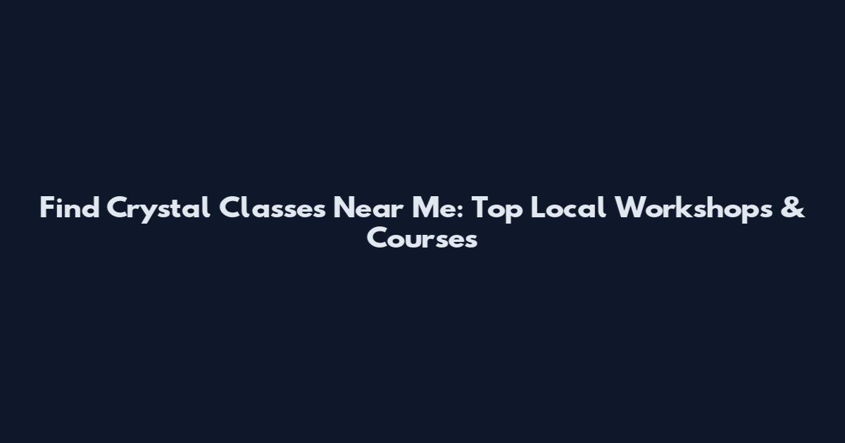 Find Crystal Classes Near Me: Top Local Workshops & Courses