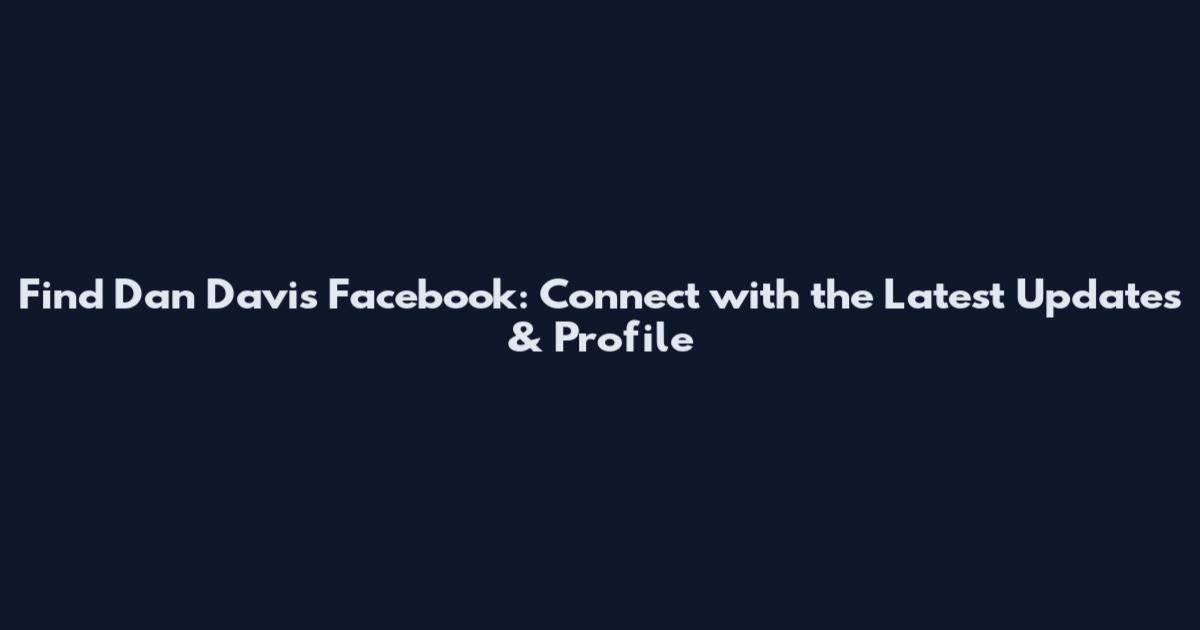 Find Dan Davis Facebook: Connect with the Latest Updates & Profile