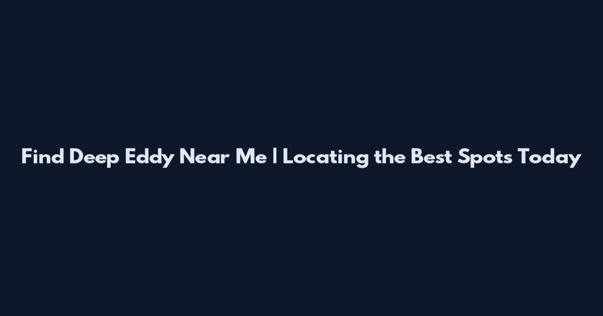 Find Deep Eddy Near Me | Locating the Best Spots Today