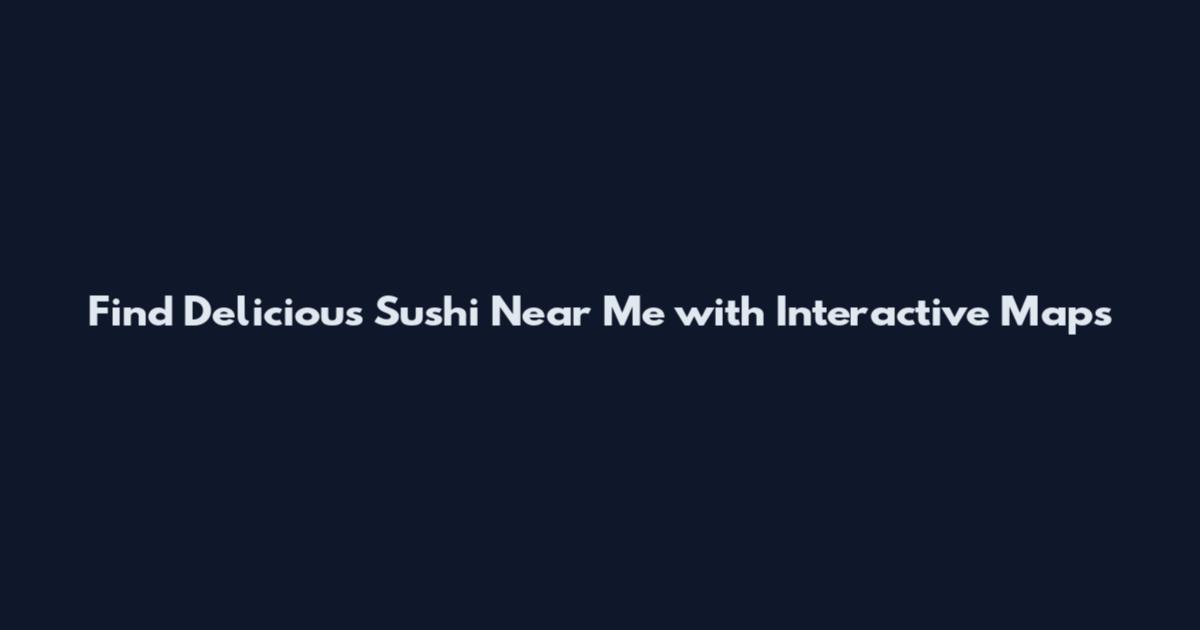 Find Delicious Sushi Near Me with Interactive Maps
