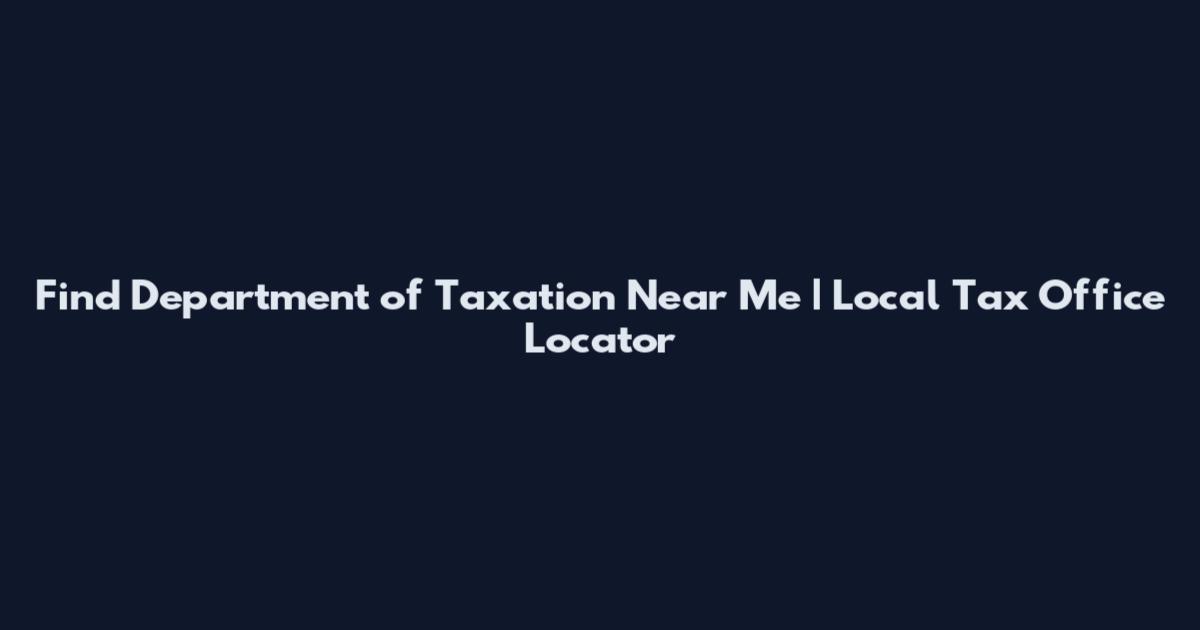 Find Department of Taxation Near Me | Local Tax Office Locator