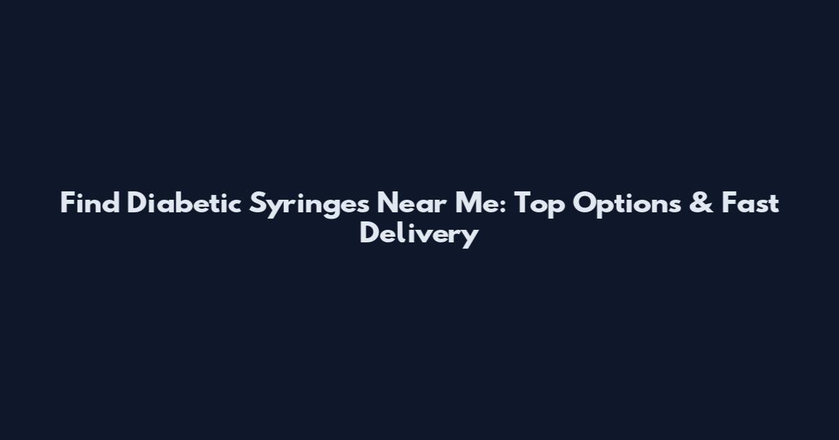 Find Diabetic Syringes Near Me: Top Options & Fast Delivery