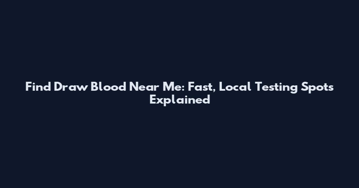 Find Draw Blood Near Me: Fast, Local Testing Spots Explained