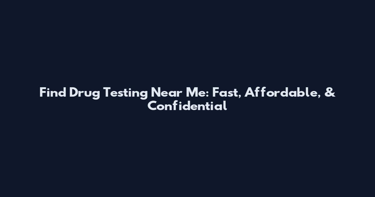 Find Drug Testing Near Me: Fast, Affordable, & Confidential